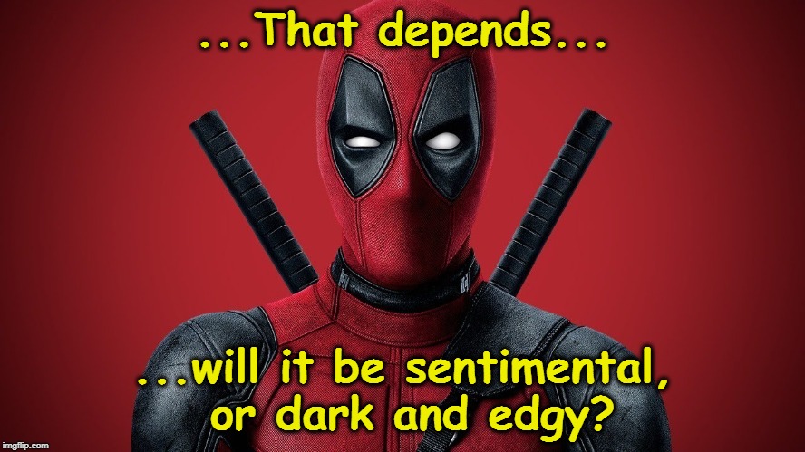 Response to a post about Remakes Elsewhere... | ...That depends... ...will it be sentimental, or dark and edgy? | image tagged in deadpool again,remakes,edgy,sentimental | made w/ Imgflip meme maker