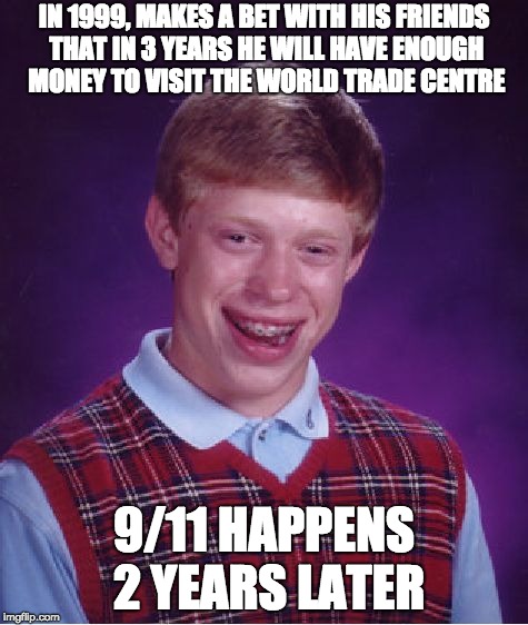 Bad Luck Brian Meme | IN 1999, MAKES A BET WITH HIS FRIENDS THAT IN 3 YEARS HE WILL HAVE ENOUGH MONEY TO VISIT THE WORLD TRADE CENTRE; 9/11 HAPPENS 2 YEARS LATER | image tagged in memes,bad luck brian | made w/ Imgflip meme maker