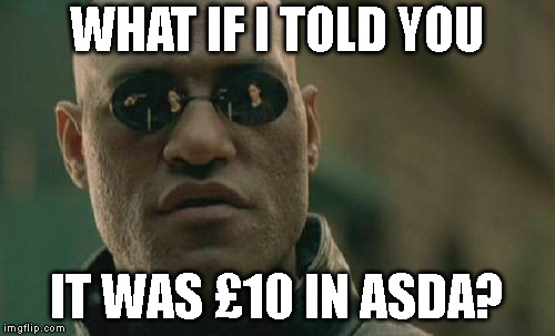 Matrix Morpheus Meme | WHAT IF I TOLD YOU IT WAS £10 IN ASDA? | image tagged in memes,matrix morpheus | made w/ Imgflip meme maker