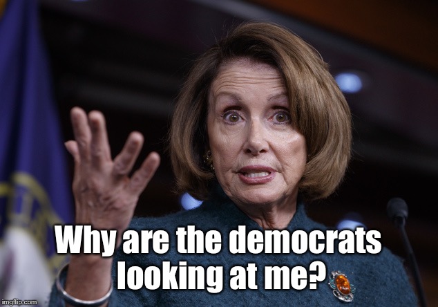 Good old Nancy Pelosi | Why are the democrats looking at me? | image tagged in good old nancy pelosi | made w/ Imgflip meme maker