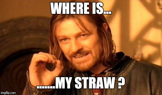 One Does Not Simply Meme | WHERE IS... .......MY STRAW ? | image tagged in memes,one does not simply | made w/ Imgflip meme maker