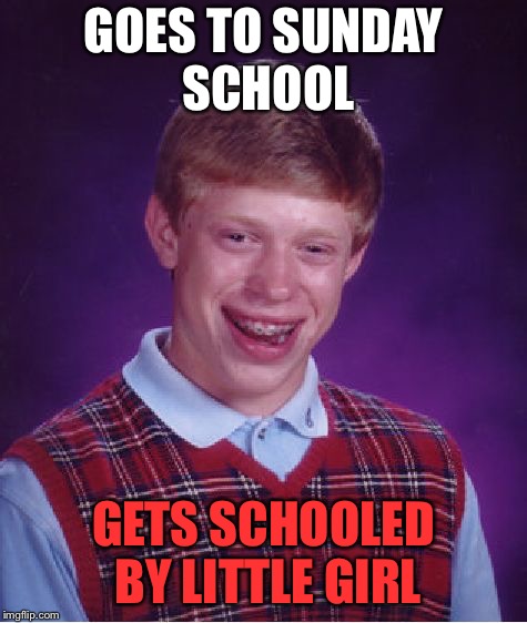 Bad Luck Brian | GOES TO SUNDAY SCHOOL; GETS SCHOOLED BY LITTLE GIRL | image tagged in memes,bad luck brian | made w/ Imgflip meme maker