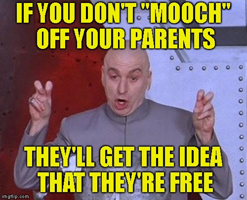 Dr Evil Laser Meme | IF YOU DON'T "MOOCH" OFF YOUR PARENTS THEY'LL GET THE IDEA THAT THEY'RE FREE | image tagged in memes,dr evil laser | made w/ Imgflip meme maker