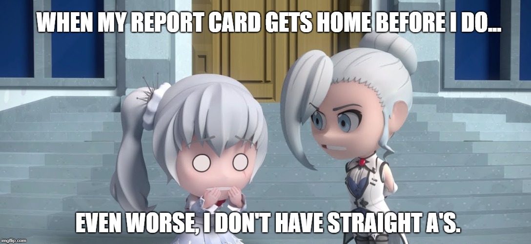 Report Card of Doom | WHEN MY REPORT CARD GETS HOME BEFORE I DO... EVEN WORSE, I DON'T HAVE STRAIGHT A'S. | image tagged in rwby chibi,rwby,school,grades,bad grades,report card | made w/ Imgflip meme maker