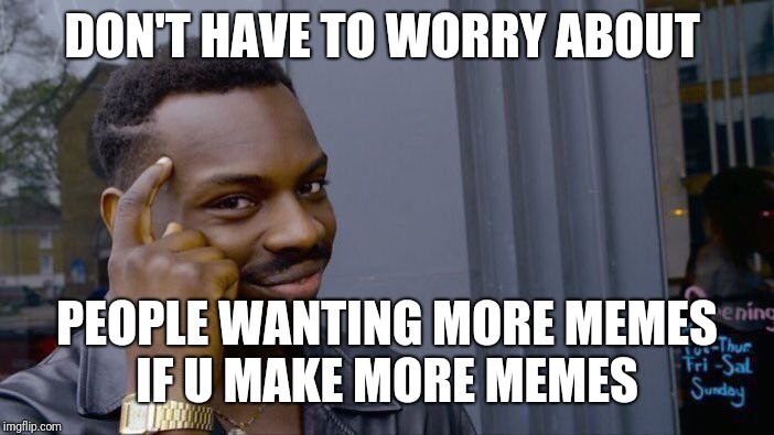 Roll Safe Think About It Meme | DON'T HAVE TO WORRY ABOUT PEOPLE WANTING MORE MEMES IF U MAKE MORE MEMES | image tagged in memes,roll safe think about it | made w/ Imgflip meme maker