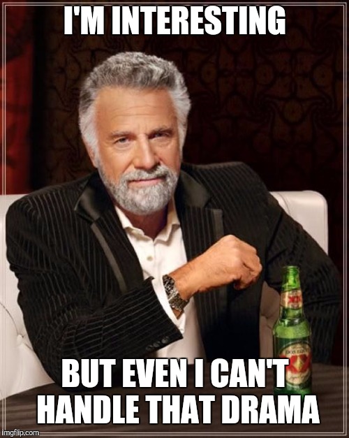 The Most Interesting Man In The World Meme | I'M INTERESTING BUT EVEN I CAN'T HANDLE THAT DRAMA | image tagged in memes,the most interesting man in the world | made w/ Imgflip meme maker