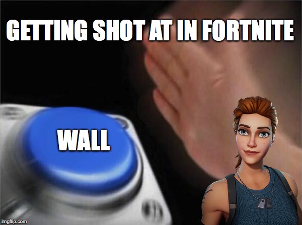 Blank Nut Button | GETTING SHOT AT IN FORTNITE; WALL | image tagged in memes,blank nut button | made w/ Imgflip meme maker