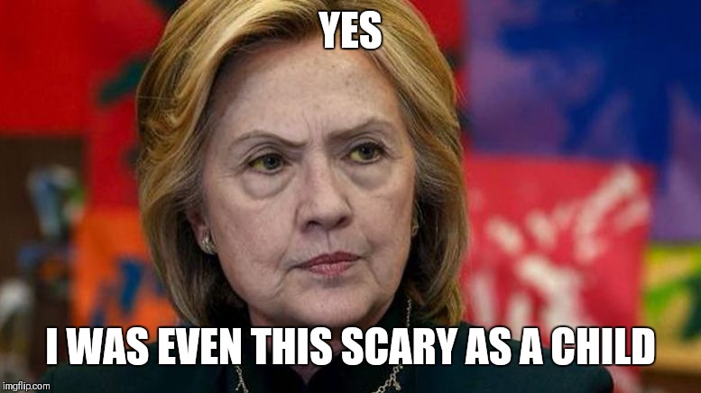 mad hillary | YES I WAS EVEN THIS SCARY AS A CHILD | image tagged in mad hillary | made w/ Imgflip meme maker