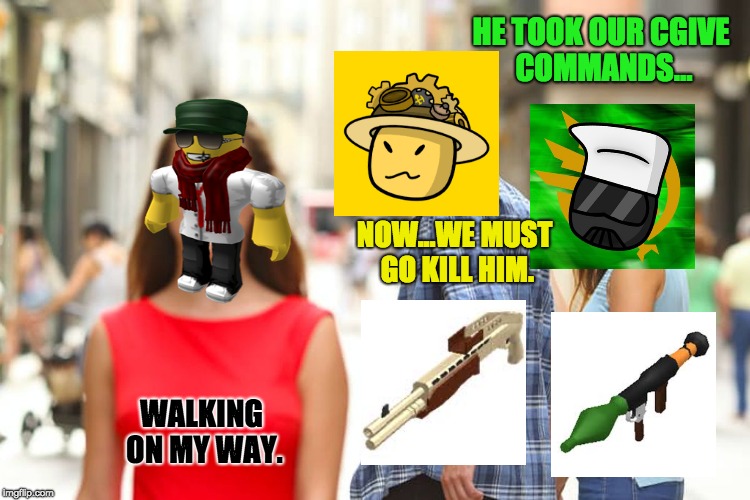Distracted Boyfriend Meme | HE TOOK OUR CGIVE COMMANDS... NOW...WE MUST GO KILL HIM. WALKING ON MY WAY. | image tagged in memes,distracted boyfriend | made w/ Imgflip meme maker