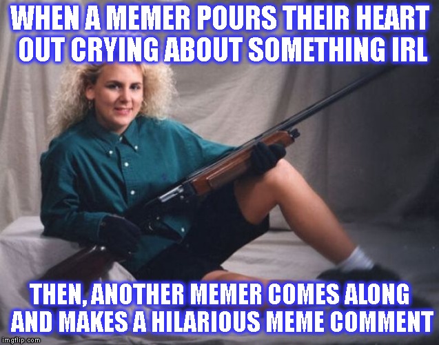 Don't Cry Here. This Is imgflip. What Did You Think Was Going To Happen? | WHEN A MEMER POURS THEIR HEART OUT CRYING ABOUT SOMETHING IRL; THEN, ANOTHER MEMER COMES ALONG AND MAKES A HILARIOUS MEME COMMENT | image tagged in crying,irl,imgflip,trolls,trolling,heartless | made w/ Imgflip meme maker