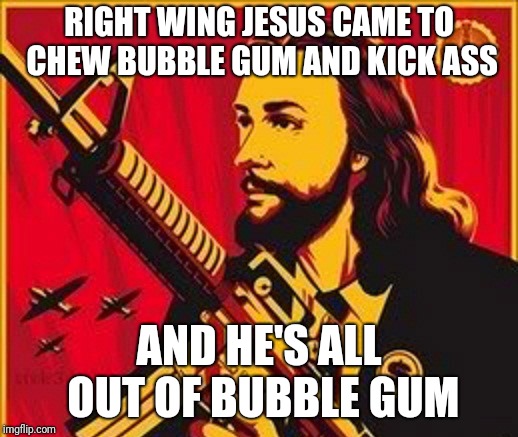 Love thy brother? Turn the other cheek?  NOT TODAY, LIBS |  RIGHT WING JESUS CAME TO CHEW BUBBLE GUM AND KICK ASS; AND HE'S ALL OUT OF BUBBLE GUM | image tagged in republican jesus,jesus,kicking ass | made w/ Imgflip meme maker