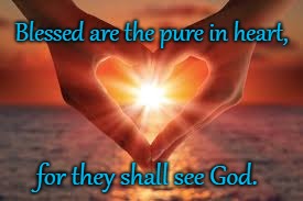 Matthew 5:8 Beatitude Blessed Are The Pure In Heart | Blessed are the pure in heart, for they shall see God. | image tagged in bible,holy bible,holy spirit,bible verse,verse,god | made w/ Imgflip meme maker
