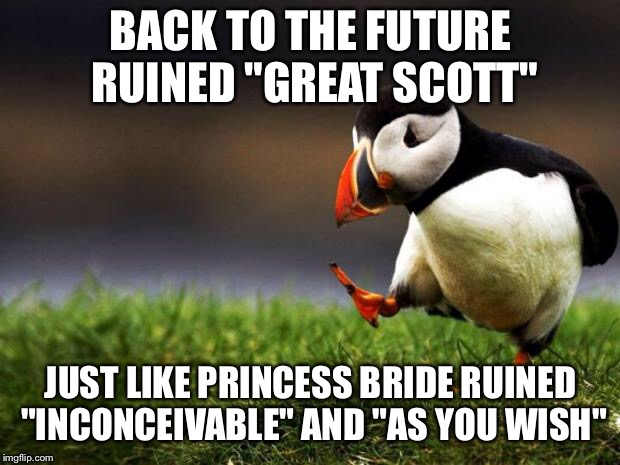 Unpopular Opinion Puffin | BACK TO THE FUTURE RUINED "GREAT SCOTT"; JUST LIKE PRINCESS BRIDE RUINED "INCONCEIVABLE" AND "AS YOU WISH" | image tagged in memes,unpopular opinion puffin | made w/ Imgflip meme maker