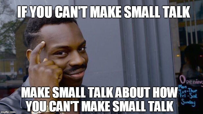 Roll Safe Think About It | IF YOU CAN'T MAKE SMALL TALK; MAKE SMALL TALK ABOUT HOW YOU CAN'T MAKE SMALL TALK | image tagged in memes,roll safe think about it | made w/ Imgflip meme maker