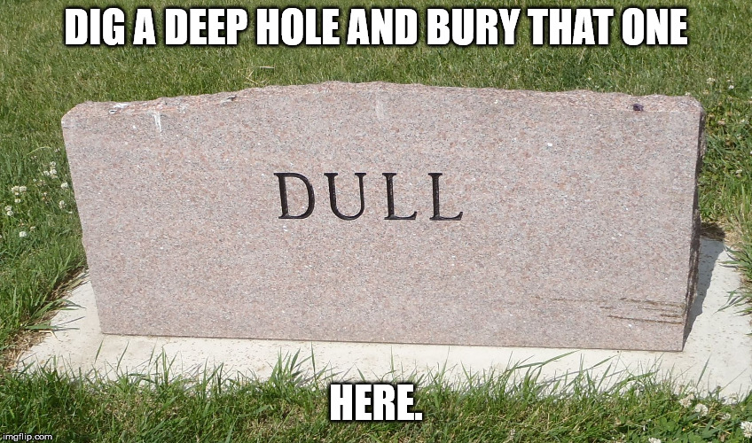 stoned and bored | DIG A DEEP HOLE AND BURY THAT ONE HERE. | image tagged in stoned and bored | made w/ Imgflip meme maker