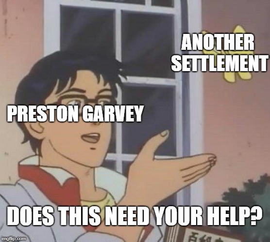 A question for you, General... | ANOTHER SETTLEMENT; PRESTON GARVEY; DOES THIS NEED YOUR HELP? | image tagged in memes,is this a pigeon,fallout 4 | made w/ Imgflip meme maker