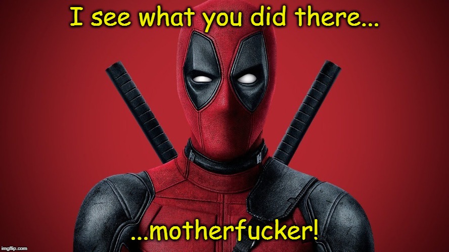 Deadpool Again | I see what you did there... ...motherf**ker! | image tagged in deadpool again | made w/ Imgflip meme maker