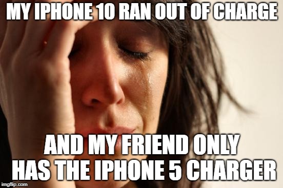 First World Problems Meme | MY IPHONE 10 RAN OUT OF CHARGE; AND MY FRIEND ONLY HAS THE IPHONE 5 CHARGER | image tagged in memes,first world problems | made w/ Imgflip meme maker