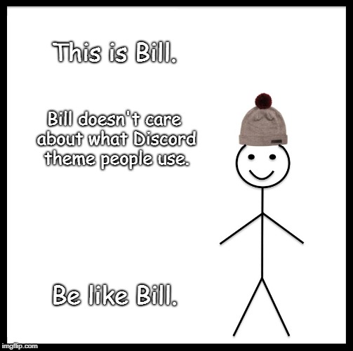 Yes, please do be like Bill | This is Bill. Bill doesn't care about what Discord theme people use. Be like Bill. | image tagged in memes,be like bill,discord,light theme,dark theme | made w/ Imgflip meme maker