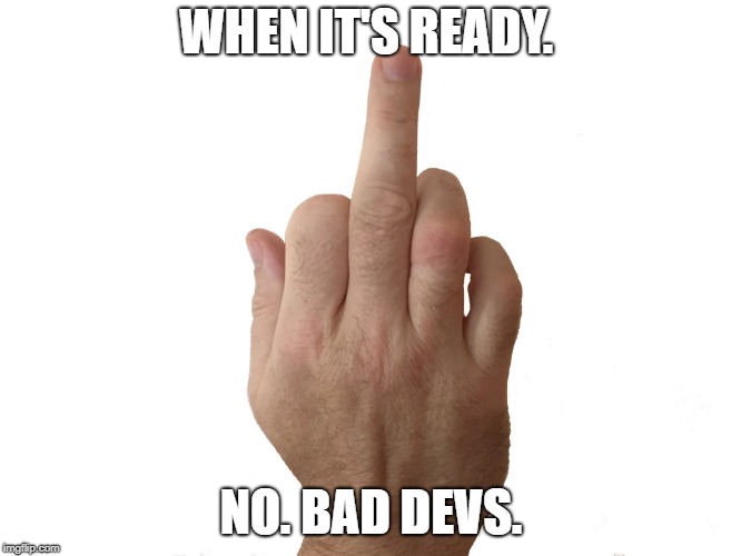 WHEN IT'S READY. NO.
BAD DEVS. | made w/ Imgflip meme maker
