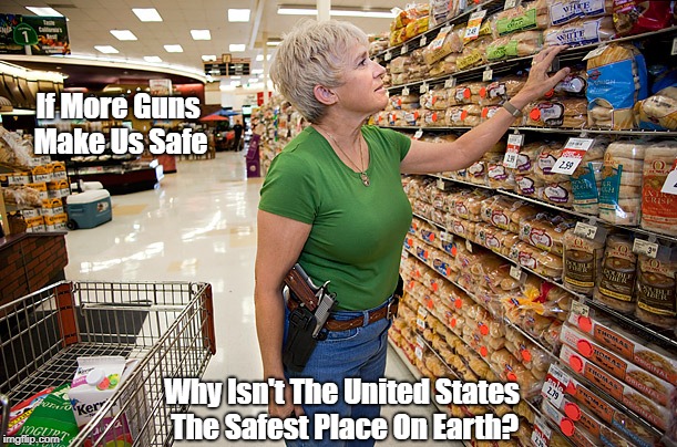 If More Guns Make Us Safe Why Isn't The United States The Safest Place On Earth? | made w/ Imgflip meme maker