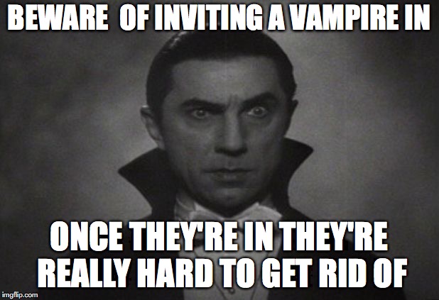 OG Vampire  | BEWARE  OF INVITING A VAMPIRE IN; ONCE THEY'RE IN THEY'RE REALLY HARD TO GET RID OF | image tagged in og vampire | made w/ Imgflip meme maker