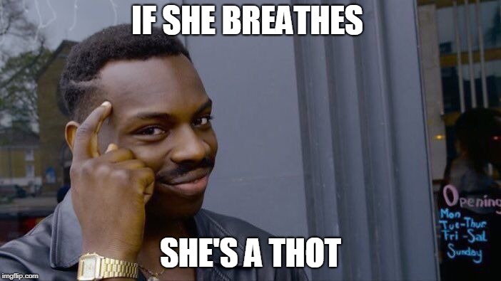 Roll Safe Think About It Meme | IF SHE BREATHES; SHE'S A THOT | image tagged in memes,roll safe think about it | made w/ Imgflip meme maker