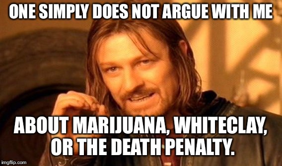 One Does Not Simply | ONE SIMPLY DOES NOT ARGUE WITH ME; ABOUT MARIJUANA, WHITECLAY, OR THE DEATH PENALTY. | image tagged in memes,one does not simply | made w/ Imgflip meme maker