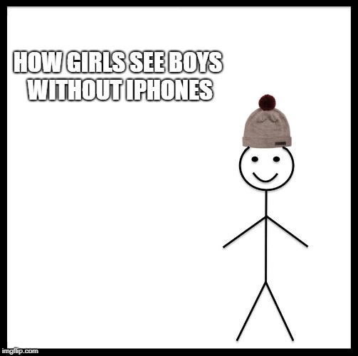 Be Like Bill Meme | HOW GIRLS SEE BOYS WITHOUT IPHONES | image tagged in memes,be like bill | made w/ Imgflip meme maker