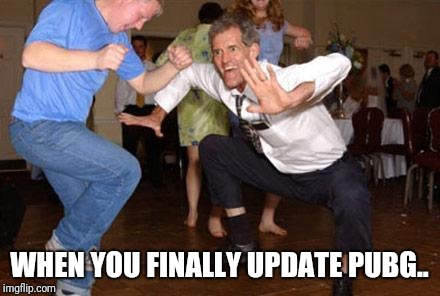 Funny dancing | WHEN YOU FINALLY UPDATE PUBG.. | image tagged in funny dancing | made w/ Imgflip meme maker