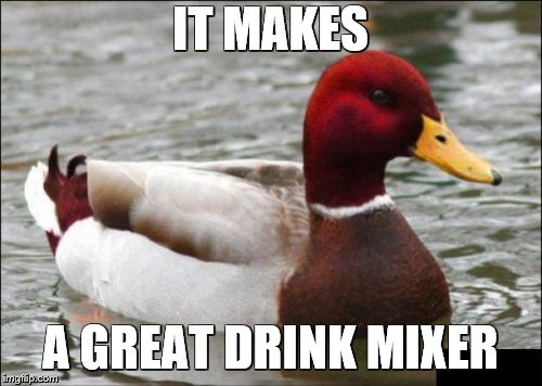 Malicious Advice Mallard Meme | IT MAKES A GREAT DRINK MIXER | image tagged in memes,malicious advice mallard | made w/ Imgflip meme maker