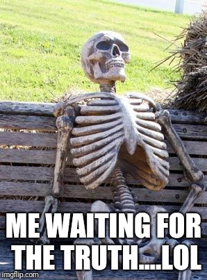 Waiting Skeleton Meme | ME WAITING FOR THE TRUTH....LOL | image tagged in memes,waiting skeleton | made w/ Imgflip meme maker