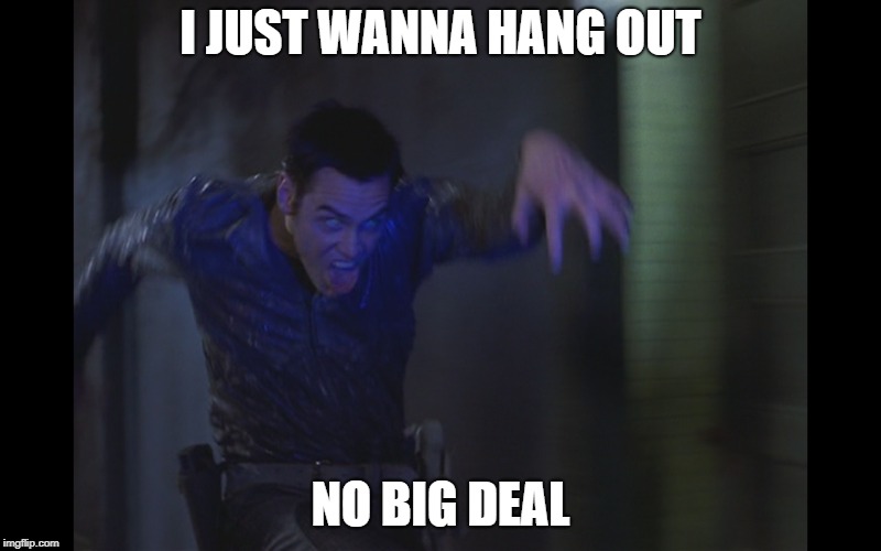 No Big Deal | I JUST WANNA HANG OUT; NO BIG DEAL | image tagged in jim carrey,the cable guy 1996 | made w/ Imgflip meme maker