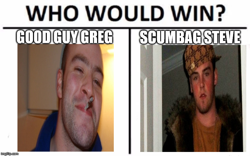 Who Would Win? Meme | GOOD GUY GREG; SCUMBAG STEVE | image tagged in memes,who would win | made w/ Imgflip meme maker