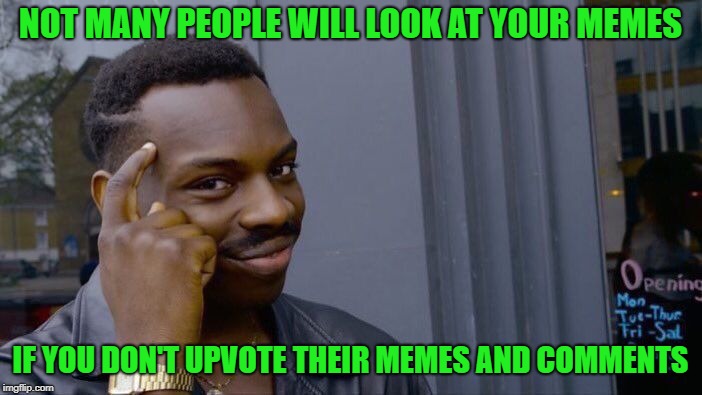 Roll Safe Think About It Meme | NOT MANY PEOPLE WILL LOOK AT YOUR MEMES IF YOU DON'T UPVOTE THEIR MEMES AND COMMENTS | image tagged in memes,roll safe think about it | made w/ Imgflip meme maker