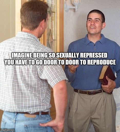 Jehovah's Witness | IMAGINE BEING SO SEXUALLY REPRESSED YOU HAVE TO GO DOOR TO DOOR TO REPRODUCE | image tagged in jehovah's witness,witnesses | made w/ Imgflip meme maker