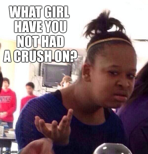 Black Girl Wat Meme | WHAT GIRL HAVE YOU NOT HAD A CRUSH ON? | image tagged in memes,black girl wat | made w/ Imgflip meme maker