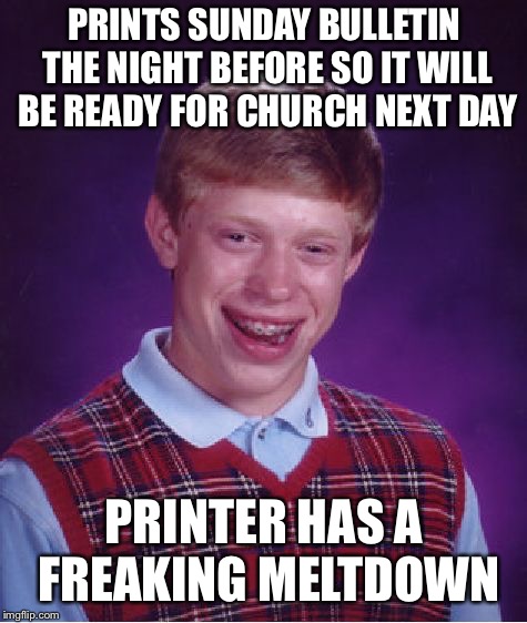 Bad Luck Pastor Brian | PRINTS SUNDAY BULLETIN THE NIGHT BEFORE SO IT WILL BE READY FOR CHURCH NEXT DAY; PRINTER HAS A FREAKING MELTDOWN | image tagged in memes,bad luck brian | made w/ Imgflip meme maker