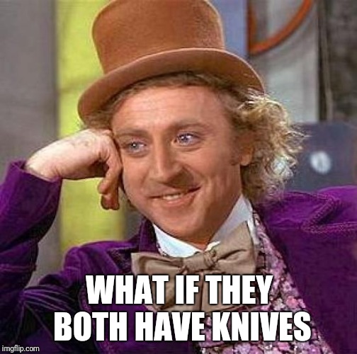 Creepy Condescending Wonka Meme | WHAT IF THEY BOTH HAVE KNIVES | image tagged in memes,creepy condescending wonka | made w/ Imgflip meme maker