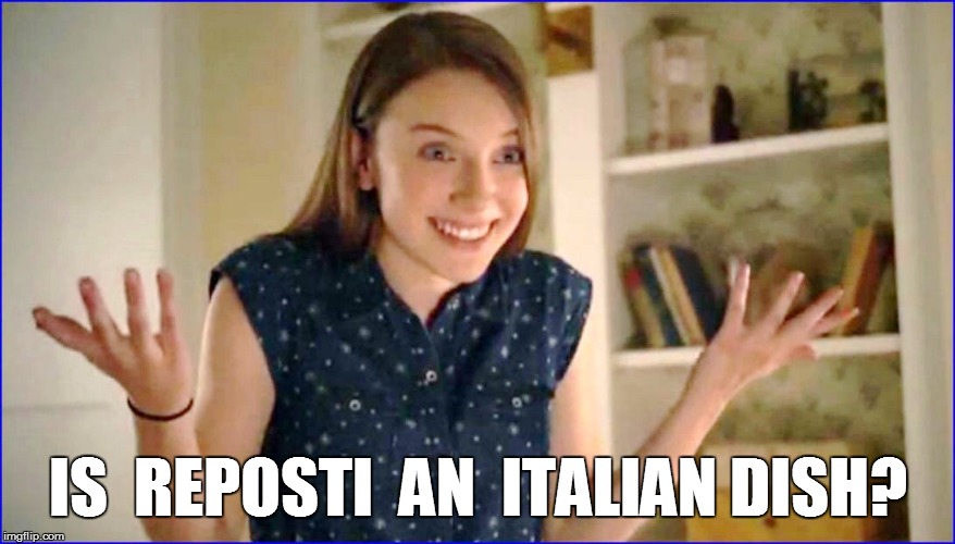 IS  REPOSTI  AN  ITALIAN DISH? | made w/ Imgflip meme maker