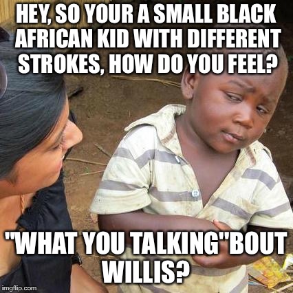 Third World Skeptical Kid Meme | HEY, SO YOUR A SMALL BLACK AFRICAN KID WITH DIFFERENT STROKES, HOW DO YOU FEEL? "WHAT YOU TALKING''BOUT WILLIS? | image tagged in memes,third world skeptical kid | made w/ Imgflip meme maker