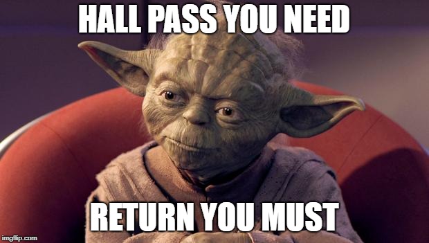 Yoda Wisdom | HALL PASS YOU NEED; RETURN YOU MUST | image tagged in yoda wisdom | made w/ Imgflip meme maker
