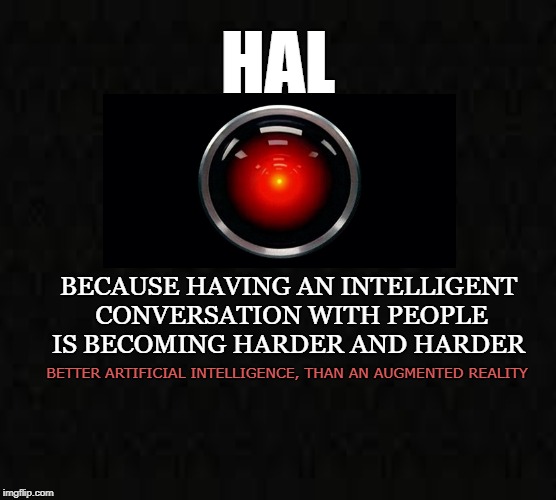 Augmented Reality | HAL; BECAUSE HAVING AN INTELLIGENT CONVERSATION WITH PEOPLE IS BECOMING HARDER AND HARDER; BETTER ARTIFICIAL INTELLIGENCE, THAN AN AUGMENTED REALITY | image tagged in hal,artificial intelligence,augmented intelligence,computer,people,2001 a space odyssey | made w/ Imgflip meme maker