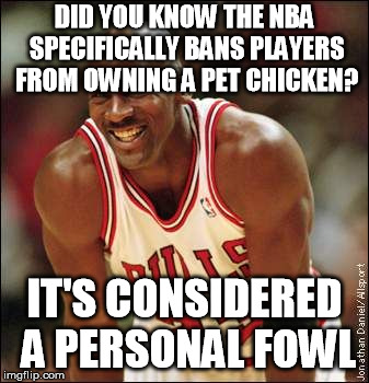 Badump-tissh...don't think this was done yet?  | DID YOU KNOW THE NBA SPECIFICALLY BANS PLAYERS FROM OWNING A PET CHICKEN? IT'S CONSIDERED A PERSONAL FOWL | image tagged in michael jordan | made w/ Imgflip meme maker