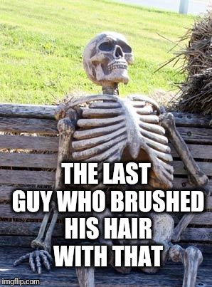 Waiting Skeleton Meme | THE LAST GUY WHO BRUSHED HIS HAIR WITH THAT | image tagged in memes,waiting skeleton | made w/ Imgflip meme maker