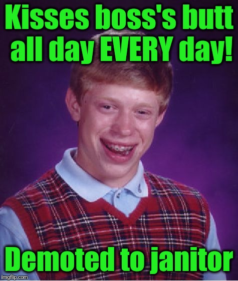 Bad Luck Brian Meme | Kisses boss's butt all day EVERY day! Demoted to janitor | image tagged in memes,bad luck brian | made w/ Imgflip meme maker