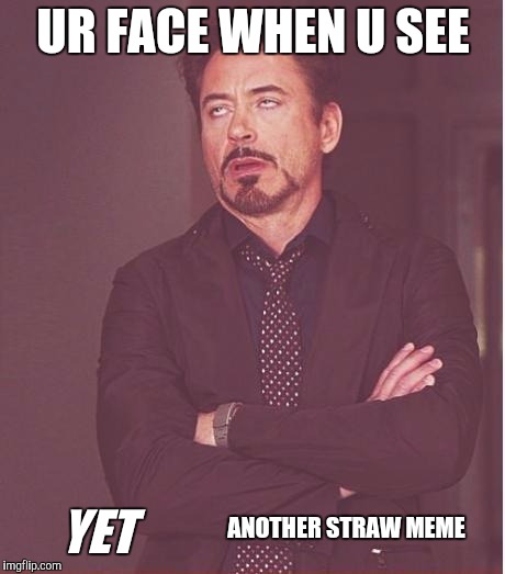 Face You Make Robert Downey Jr Meme | UR FACE WHEN U SEE; ANOTHER STRAW MEME; YET | image tagged in memes,face you make robert downey jr | made w/ Imgflip meme maker