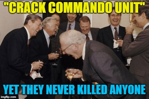 Laughing Men In Suits Meme | "CRACK COMMANDO UNIT" YET THEY NEVER KILLED ANYONE | image tagged in memes,laughing men in suits | made w/ Imgflip meme maker