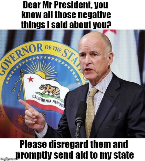 California Governor Jerry Brown is eating humble pie! | Dear Mr President, you know all those negative things I said about you? Please disregard them and promptly send aid to my state | image tagged in forest fires,aid needed | made w/ Imgflip meme maker