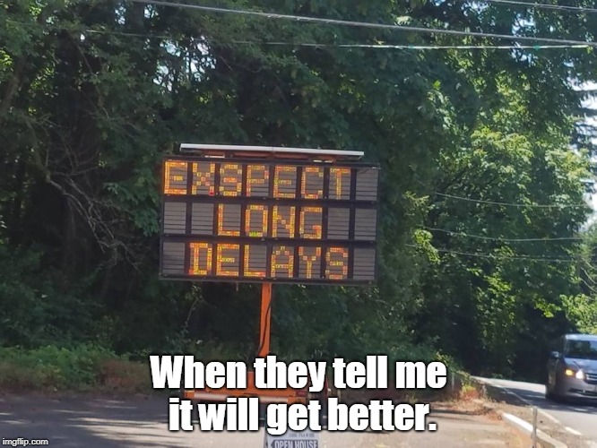 LongDelay | When they tell me it will get better. | image tagged in longdelay | made w/ Imgflip meme maker